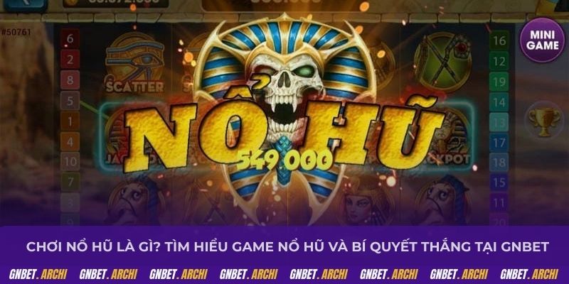 Chơi nổ hũ là gì? Tìm hiểu game nổ hũ và bí quyết thắng tại GNBET