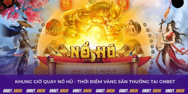Khung giờ quay nổ hũ - Thời điểm vàng săn thưởng tại GNBET